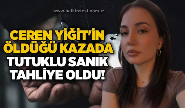 Ceren Yiğit'in öldüğü kazada tutuklu sanık tahliye oldu!