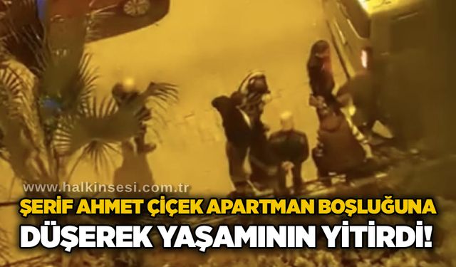 Şerif Ahmet Çiçek apartman boşluğuna düşerek yaşamını yitirdi!