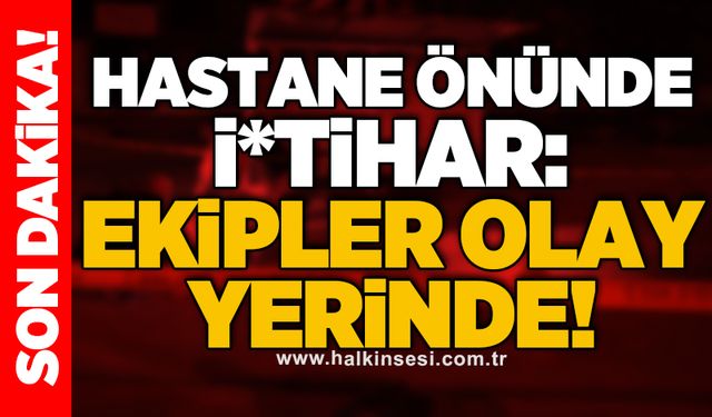 Hastane önünde i*tihar: Ekipler olay yerinde!