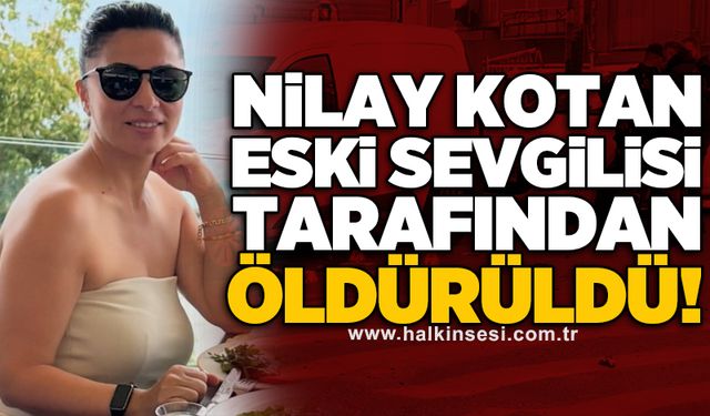 Nilay Kotan eski sevgilisi tarafından öldürüldü!