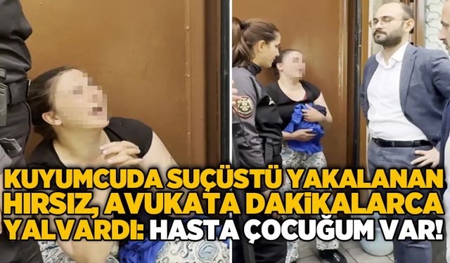 Kuyumcuda suçüstü yakalanan hırsız, avukata dakikalarca yalvardı: Hasta çocuğum var!