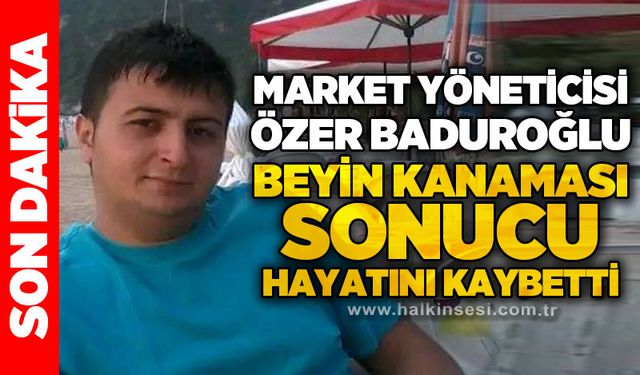 Market yöneticisi Özer Baduroğlu beyin kanaması sonucu hayatını kaybetti