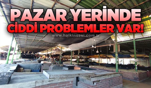 Pazar yerinde ciddi problemler var