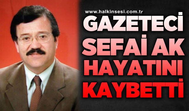 Usta Gazeteci Sefai Ak hayatını kaybetti