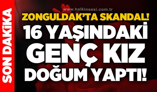 Zonguldak’ta skandal! 16 yaşındaki genç kız doğum yaptı