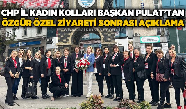 CHP İl Kadın Kolları Başkanı Nazan Pulat'tan Genel Başkan Özgür Özel'in ziyareti sonrası açıklama