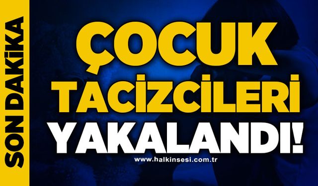 Bakanlık duyurdu: Çocuk tacizcileri yakalandı!