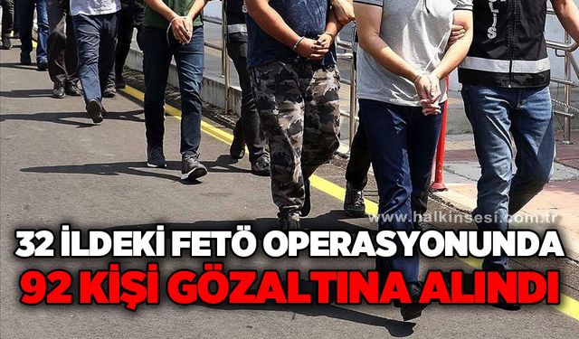 32 ildeki FETÖ operasyonlarında 92 gözaltı