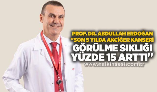 Prof. Dr. Abdullah Erdoğan: "Son 5 yılda akciğer kanseri görülme sıklığı yüzde 15 arttı"