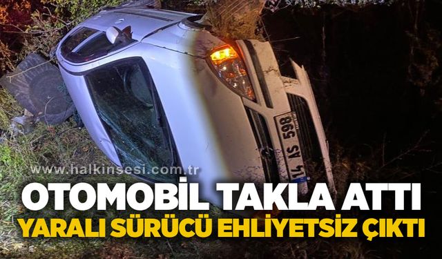 Otomobil takla attı: Yaralı sürücü ehliyetsiz çıktı
