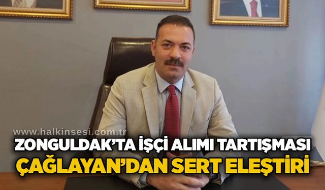 Zonguldak’ta işçi alımı tartışması: Çağlayan’dan sert eleştiri