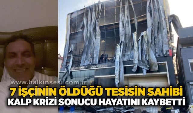 7 işçinin öldüğü tesisin sahibi kalp krizi sonucu hayatını kaybetti