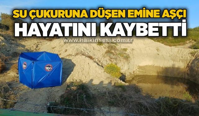 Su çukuruna düşen Emine Aşçı hayatını kaybetti