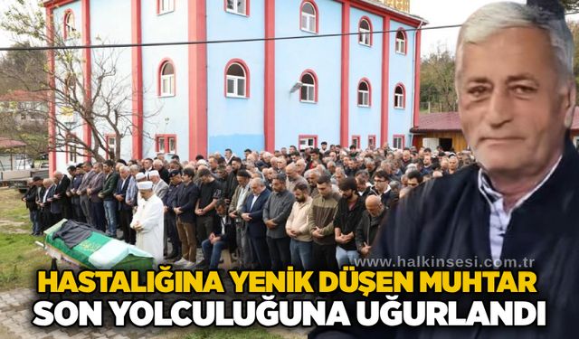 Hastalığına yenik düşen muhtar son yolculuğuna uğurlandı