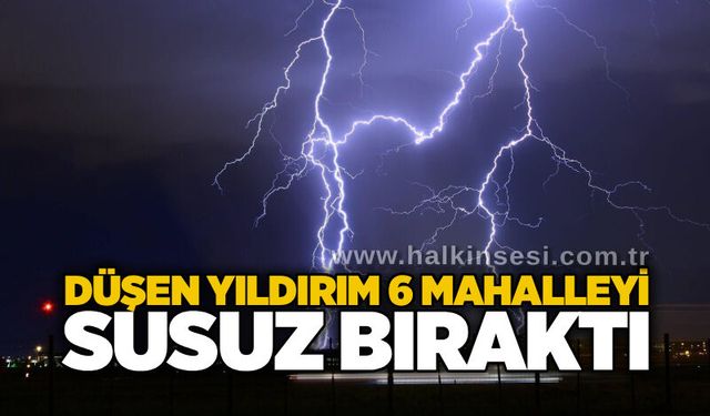 Düşen yıldırım 6 mahalleyi susuz bıraktı