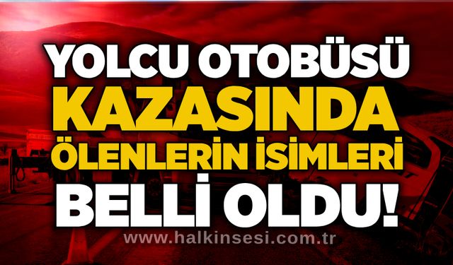 Yolcu otobüsü kazasında ölenlerin isimleri belli oldu!