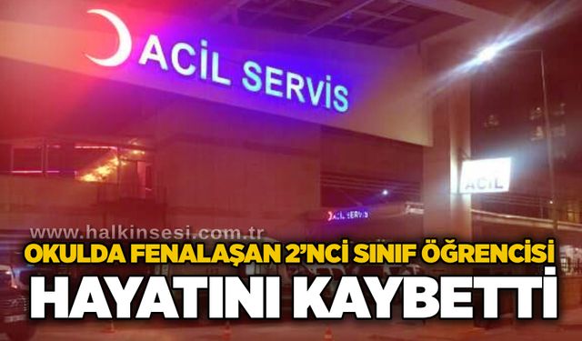 Okulda fenalaşan 2’nci sınıf öğrencisi hayatını kaybetti