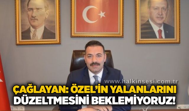 Çağlayan: Özel’in yalanlarını düzeltmesini beklemiyoruz!