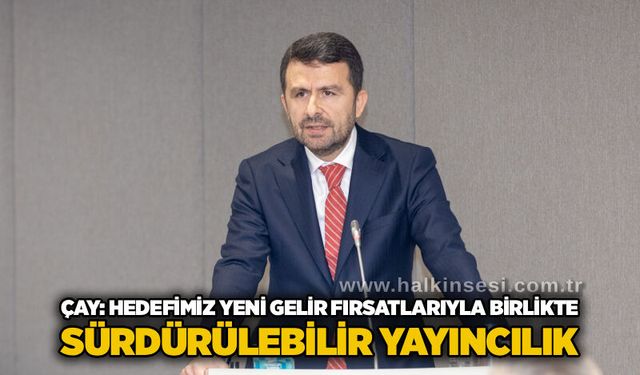 Çay: Hedefimiz yeni gelir fırsatlarıyla birlikte sürdürülebilir yayıncılık