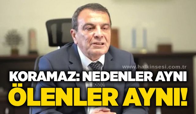 Koramaz: Nedenler aynı, ölenler aynı!