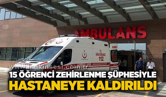 15 öğrenci zehirlenme şüphesiyle hastaneye kaldırıldı