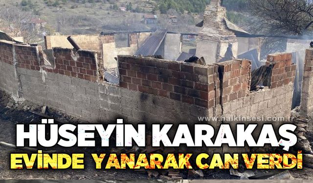 Hüseyin Karakaş evinde yanarak can verdi