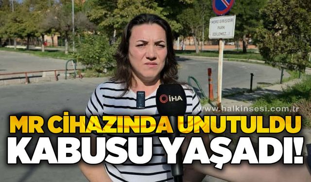 MR cihazında unutuldu, kabusu yaşadı