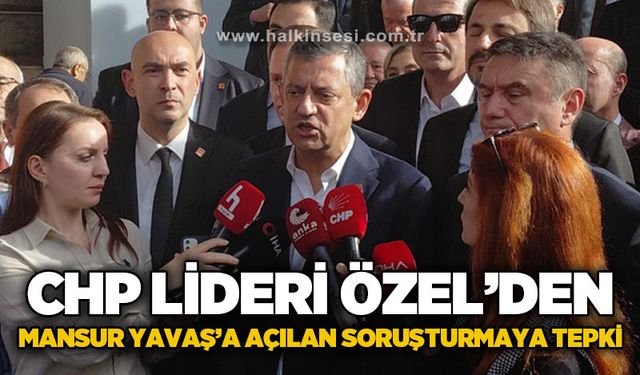 CHP Lideri Özgür Özel’den Mansur Yavaş’a açılan soruşturmaya tepki