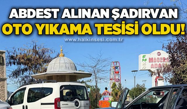 Abdest alınan şadırvan oto yıkama tesisi oldu!