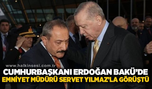Cumhurbaşkanı Erdoğan, Bakü’de Emniyet Müdürü Servet Yılmaz’la görüştü