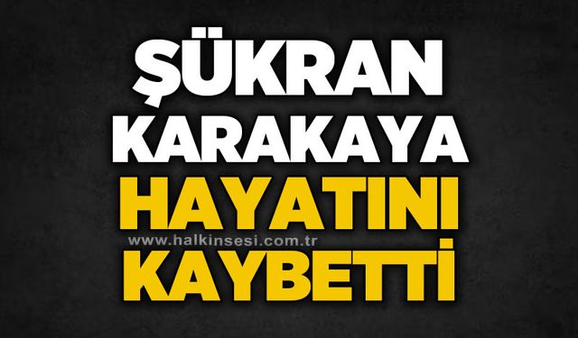 Şükran Karakaya hayatını kaybetti