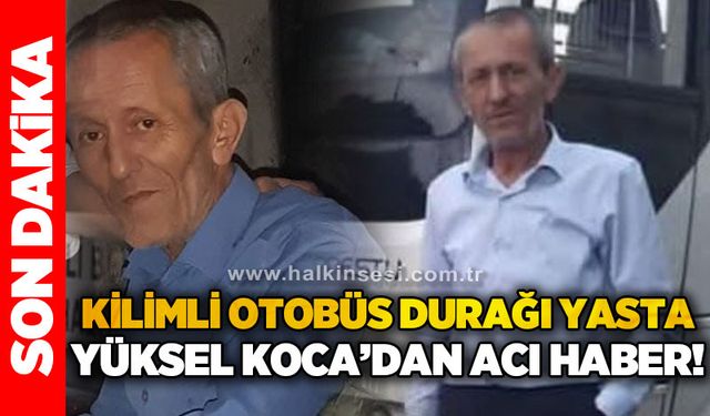 Kilimli Otobüs Durağı yasta: Yüksel Koca'dan acı haber