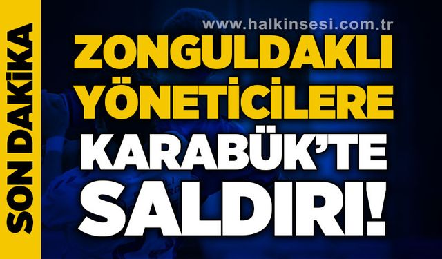 Zonguldaklı yöneticilere Karabük'te saldırı!