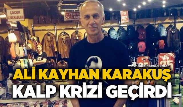 Ali Kayhan Karakuş kalp krizi geçirdi