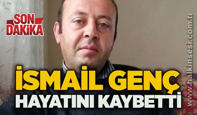 İsmail Genç hayatını kaybetti