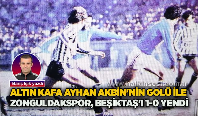 Barış Işık yazdı... Altın Kafa Ayhan Akbin'nin golü ile Zonguldakspor, Beşiktaş'ı 1-0 yendi