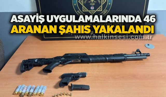 Asayiş uygulamalarında 46 aranan şahıs yakalandı