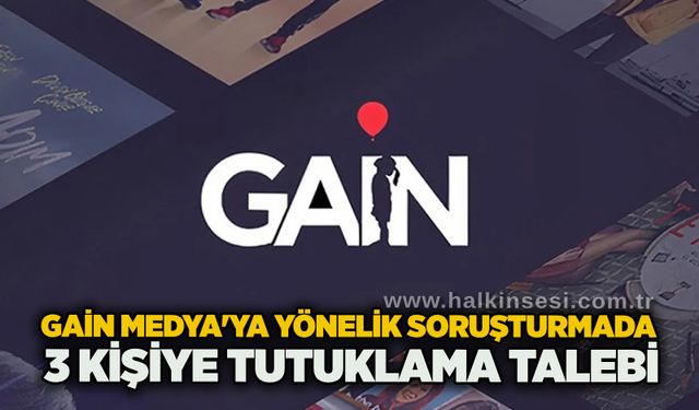 GAİN Medya'ya yönelik soruşturmada 3 kişiye tutuklama talebi