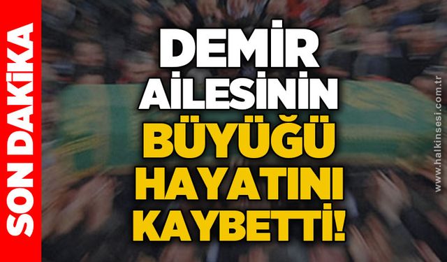 Demir ailesinin büyüğü hayatını kaybetti!