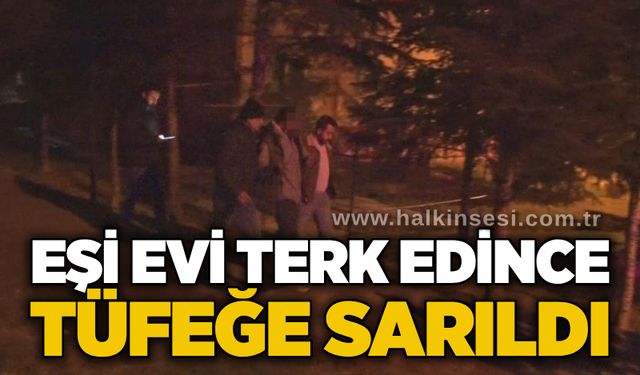 Eşi evi terk edince tüfeğe sarıldı