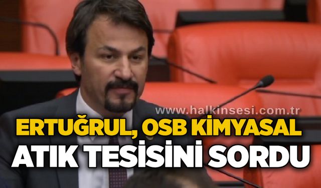 Ertuğrul, OSB kimyasal atık tesisini sordu