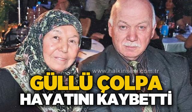 Güllü Çolpa hayatını kaybetti