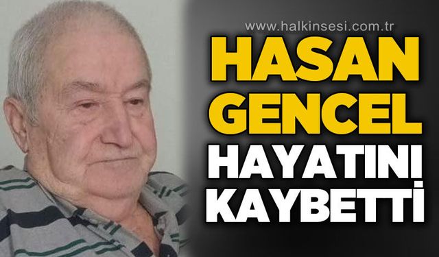 Hasan Gencel hayatını kaybetti