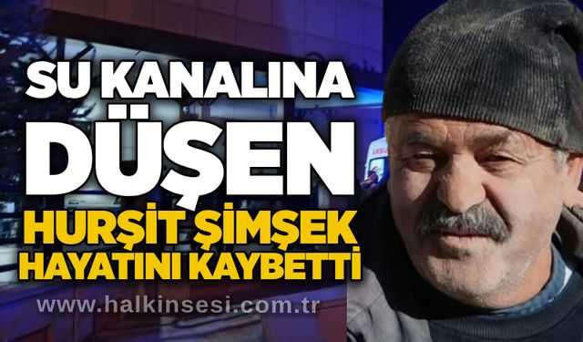 Su kanalına düşen Hurşit Şimşek hayatını kaybetti
