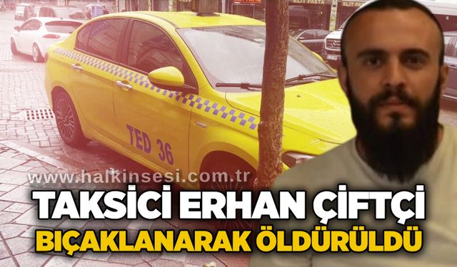 Taksici Erhan Çiftçi bıçaklanarak öldürüldü