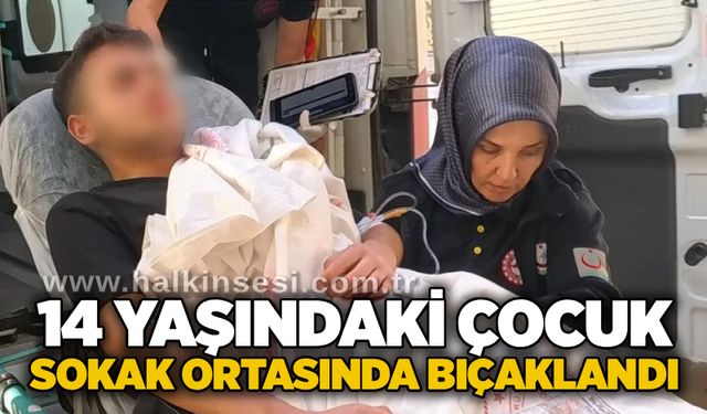 14 yaşındaki çocuk sokak ortasında bıçaklandı