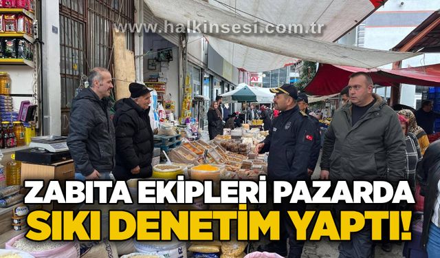 Zabıta ekipleri pazarda sıkı denetim yaptı!