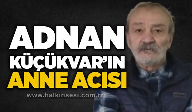 Adnan Küçükvar’ın anne acısı
