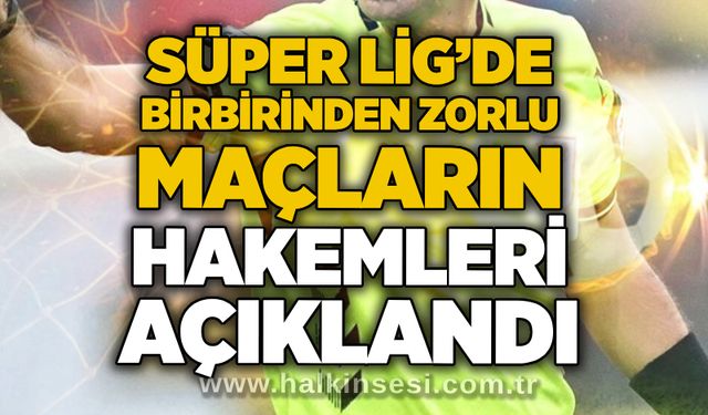 Süper Lig’de birbirinden zorlu maçların hakemleri açıklandı