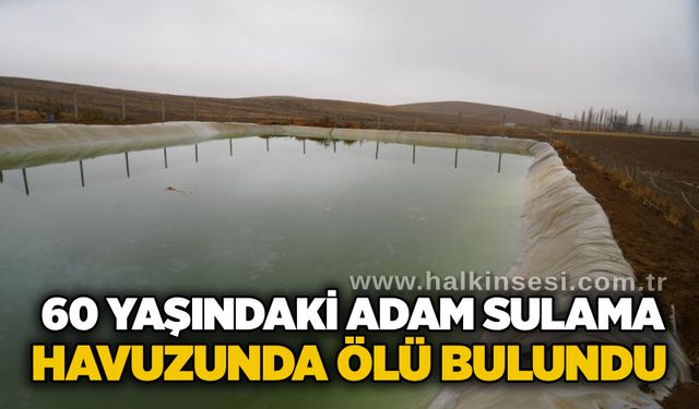 60 yaşındaki adam sulama havuzunda ölü bulundu